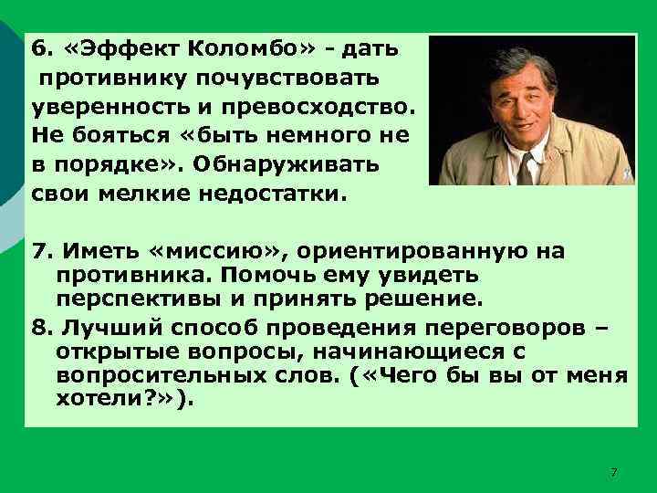 6. «Эффект Коломбо» - дать противнику почувствовать уверенность и превосходство. Не бояться «быть немного