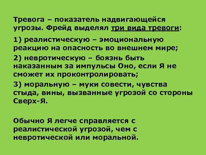 Тревога – показатель надвигающейся угрозы. Фрейд выделял три вида тревоги: 1) реалистическую – эмоциональную