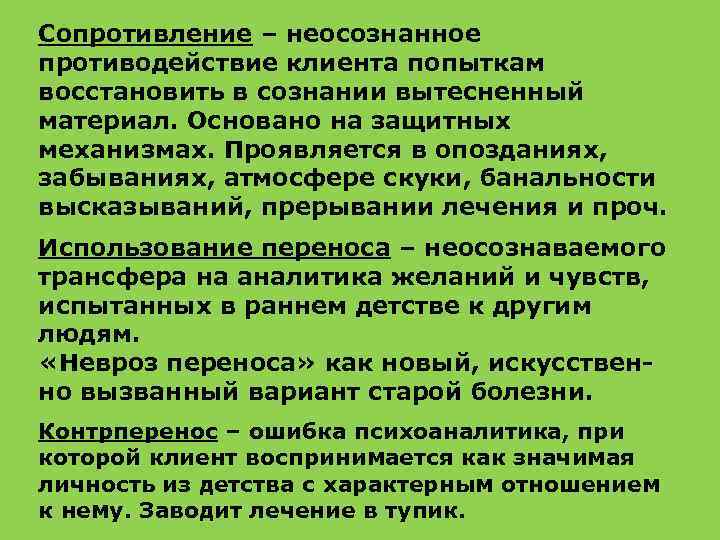 Сопротивление – неосознанное противодействие клиента попыткам восстановить в сознании вытесненный материал. Основано на защитных