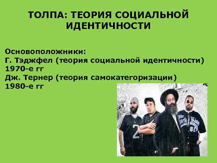 ТОЛПА: ТЕОРИЯ СОЦИАЛЬНОЙ ИДЕНТИЧНОСТИ Основоположники: Г. Тэджфел (теория социальной идентичности) 1970 -е гг Дж.