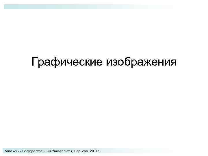 Графические изображения Алтайский Государственный Университет, Барнаул, 20`0 г. 