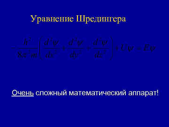 Уравнение Шредингера Очень сложный математический аппарат! 