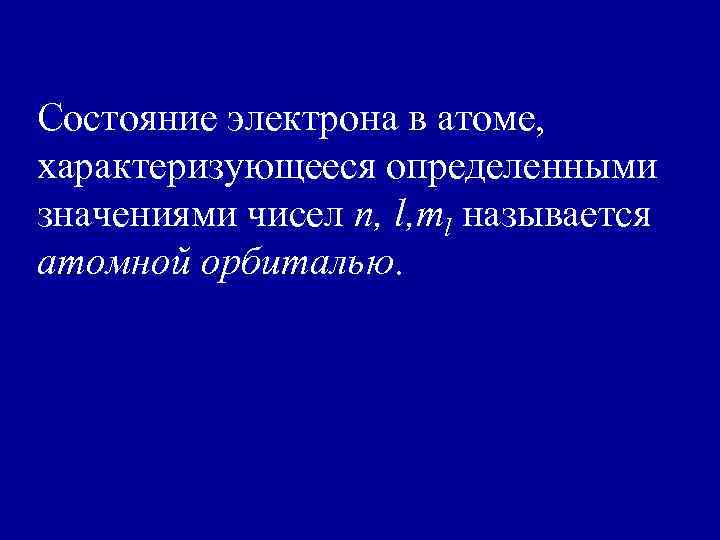 Состояние электрона в атоме, характеризующееся определенными значениями чисел n, l, ml называется атомной орбиталью.