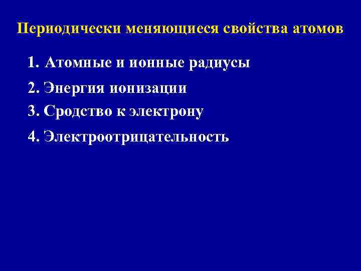 Периодически меняющиеся свойства атомов 1. Атомные и ионные радиусы 2. Энергия ионизации 3. Сродство