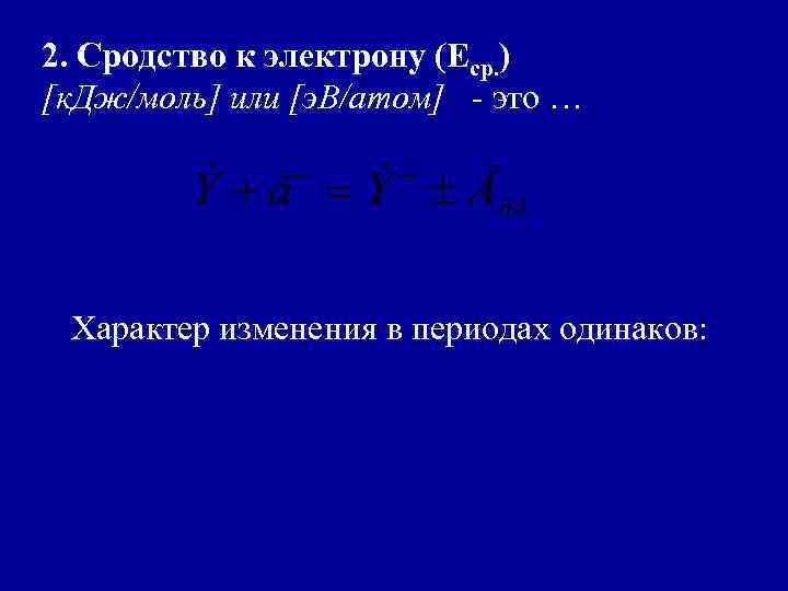 2. Сродство к электрону (Еср. ) [к. Дж/моль] или [э. В/атом] - это …