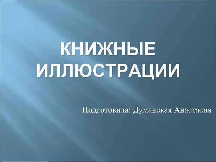 КНИЖНЫЕ ИЛЛЮСТРАЦИИ Подготовила: Думанская Анастасия 