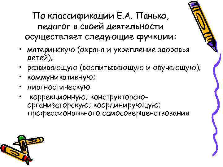 По классификации Е. А. Панько, педагог в своей деятельности осуществляет следующие функции: • материнскую