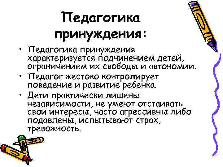 Педагогика принуждения: • Педагогика принуждения характеризуется подчинением детей, ограничением их свободы и автономии. •