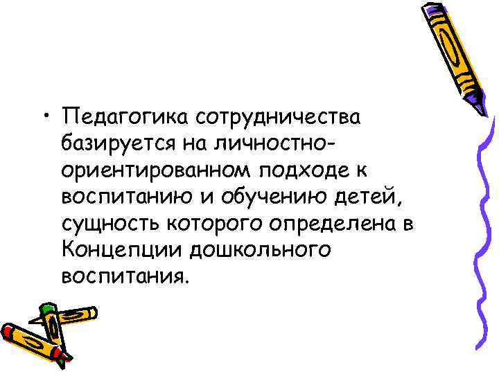  • Педагогика сотрудничества базируется на личностноориентированном подходе к воспитанию и обучению детей, сущность