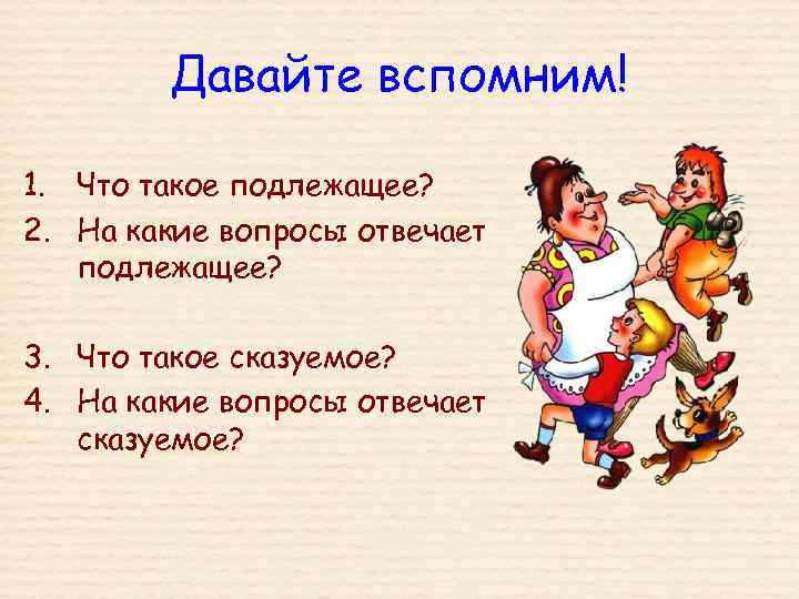 Давайте вспомним! 1. Что такое подлежащее? 2. На какие вопросы отвечает подлежащее? 3. Что