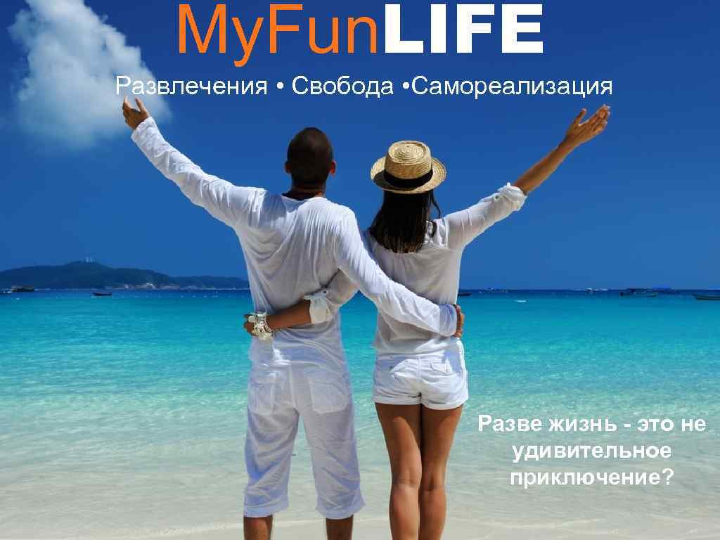 My. Fun. LIFE Развлечения • Свобода • Самореализация Разве жизнь - это не удивительное