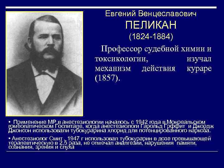 Евгений Венцеславович ПЕЛИКАН (1824 -1884) Профессор судебной химии и токсикологии, изучал механизм действия кураре