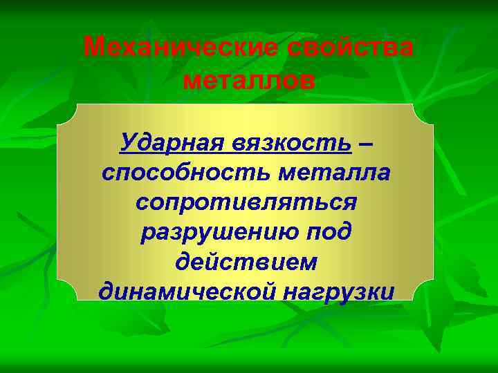 Механические свойства металлов Ударная вязкость – способность металла сопротивляться разрушению под действием динамической нагрузки