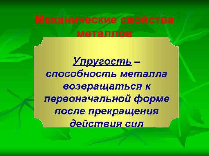 Механические свойства металлов Упругость – способность металла возвращаться к первоначальной форме после прекращения действия