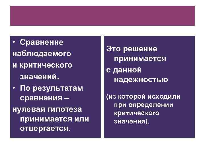  • Сравнение наблюдаемого и критического значений. • По результатам сравнения – нулевая гипотеза
