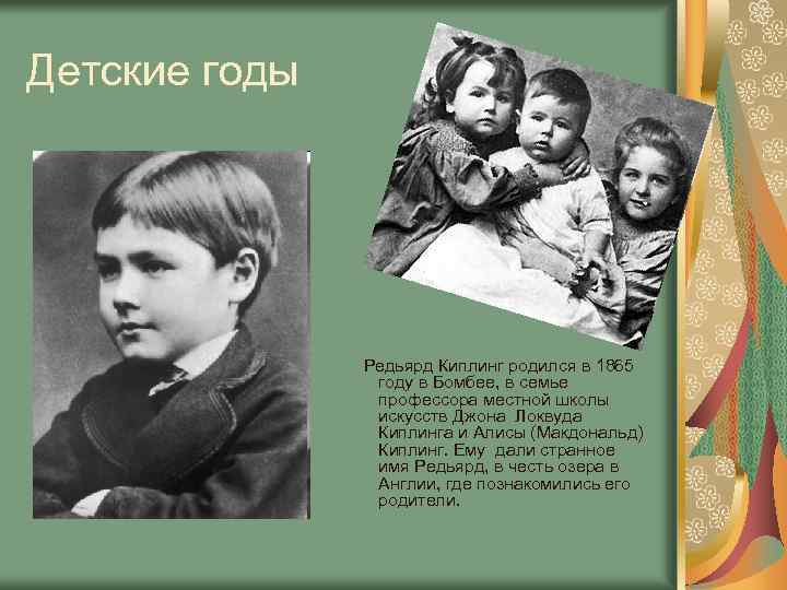 Детские годы Редьярд Киплинг родился в 1865 году в Бомбее, в семье профессора местной