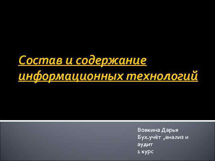 Состав и содержание информационных технологий Воякина Дарья Бух. учёт , анализ и аудит 1