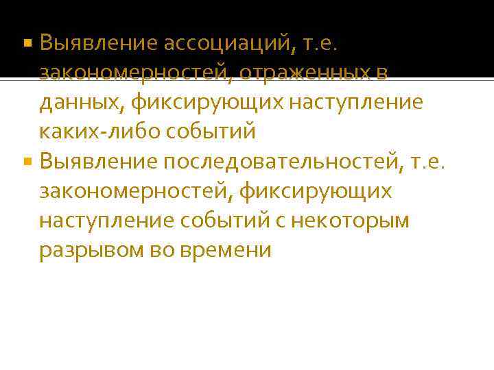 Выявление ассоциаций, т. е. закономерностей, отраженных в данных, фиксирующих наступление каких-либо событий Выявление последовательностей,