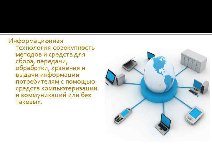 Информационная технология-совокупность методов и средств для сбора, передачи, обработки, хранения и выдачи информации потребителям