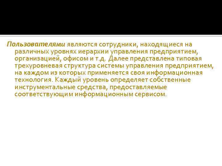 Пользователями являются сотрудники, находящиеся на различных уровнях иерархии управления предприятием, организацией, офисом и т.