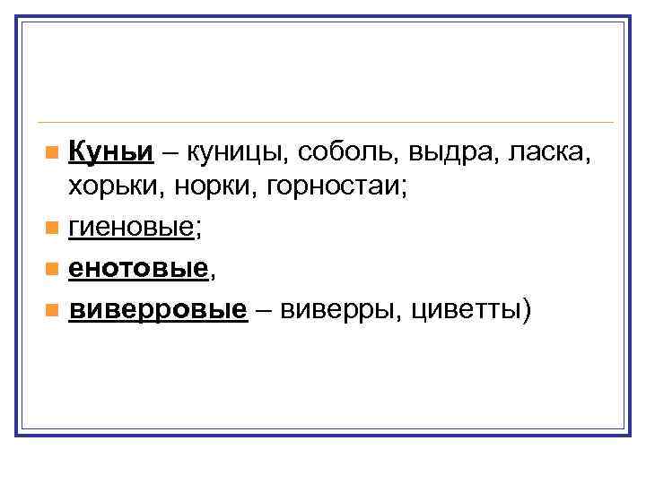 Куньи – куницы, соболь, выдра, ласка, хорьки, норки, горностаи; n гиеновые; n енотовые, n