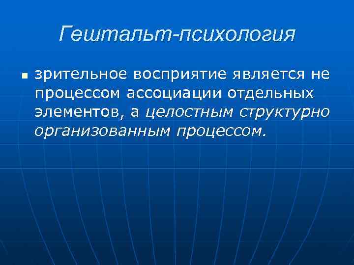 Гештальт-психология n зрительное восприятие является не процессом ассоциации отдельных элементов, а целостным структурно организованным
