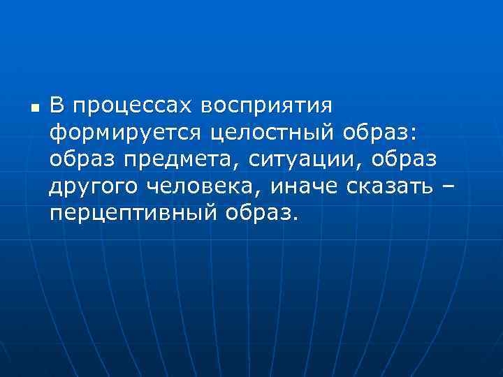 n В процессах восприятия формируется целостный образ: образ предмета, ситуации, образ другого человека, иначе
