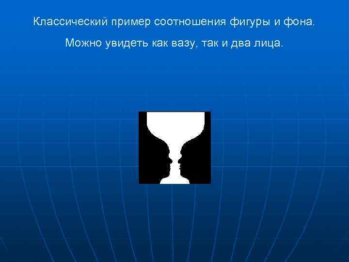 Классический пример соотношения фигуры и фона. Можно увидеть как вазу, так и два лица.