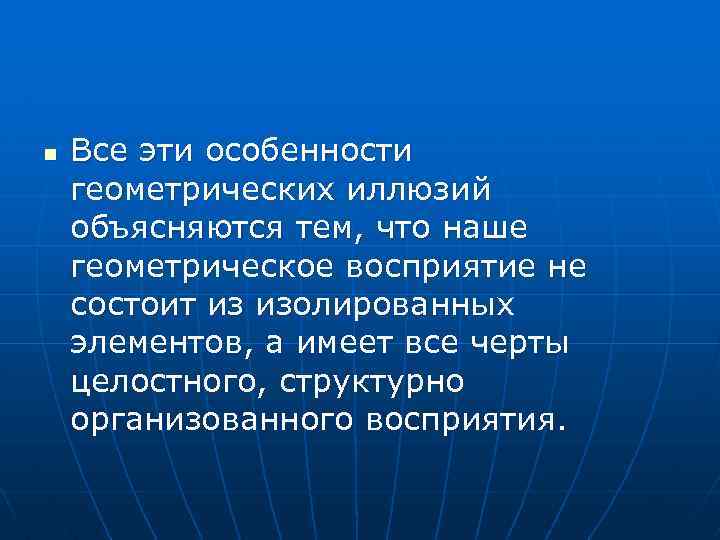 n Все эти особенности геометрических иллюзий объясняются тем, что наше геометрическое восприятие не состоит