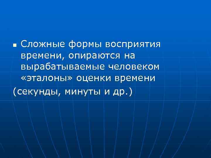 Сложные формы восприятия времени, опираются на вырабатываемые человеком «эталоны» оценки времени (секунды, минуты и