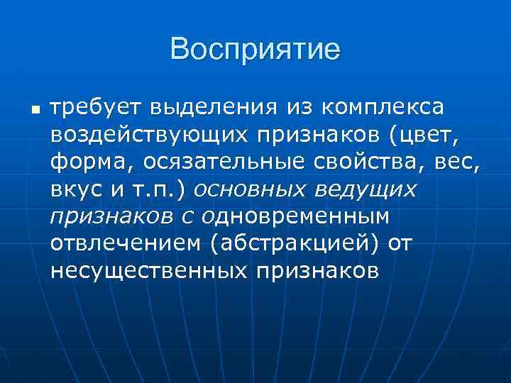 Восприятие n требует выделения из комплекса воздействующих признаков (цвет, форма, осязательные свойства, вес, вкус