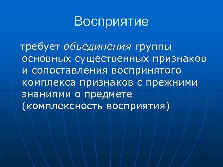 Восприятие требует объединения группы основных существенных признаков и сопоставления воспринятого комплекса признаков с прежними