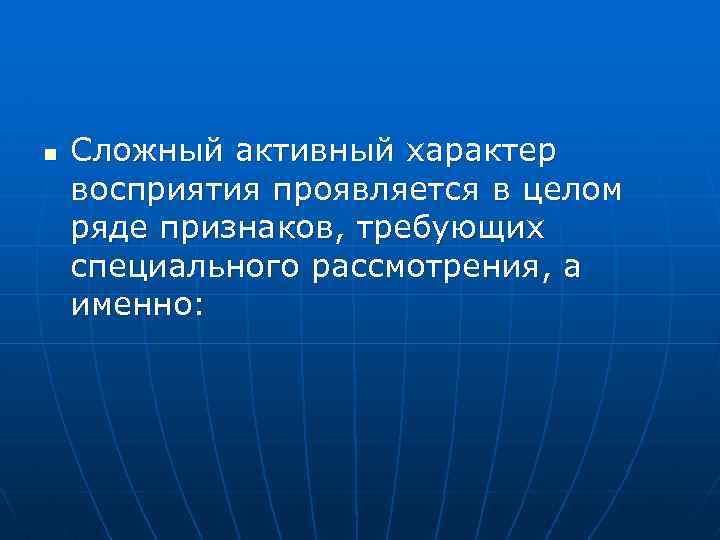 n Сложный активный характер восприятия проявляется в целом ряде признаков, требующих специального paссмотрения, а