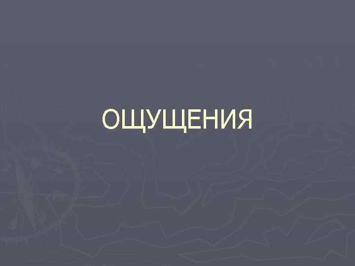 ОЩУЩЕНИЯ 
