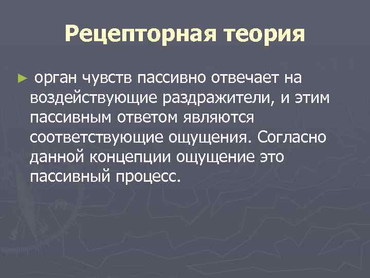 Рецепторная теория ► орган чувств пассивно отвечает на воздействующие раздражители, и этим пассивным ответом
