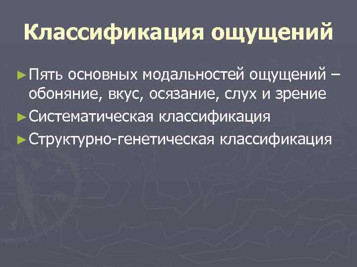 Классификация ощущений ► Пять основных модальностей ощущений – обоняние, вкус, осязание, слух и зрение