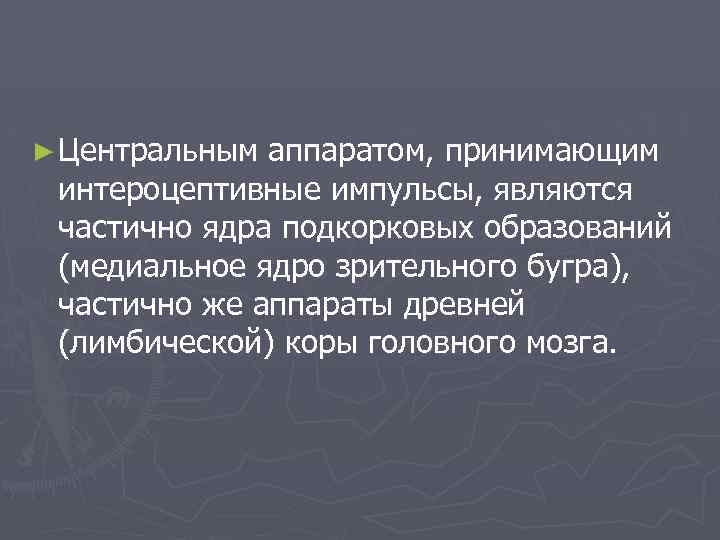 ► Центральным аппаратом, принимающим интероцептивные импульсы, являются частично ядра подкорковых образований (медиальное ядро зрительного