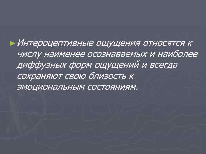 ► Интероцептивные ощущения относятся к числу наименее осознаваемых и наиболее диффузных форм ощущений и