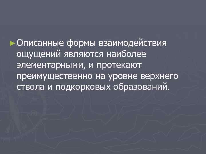 ► Описанные формы взаимодействия ощущений являются наиболее элементарными, и протекают преимущественно на уровне верхнего