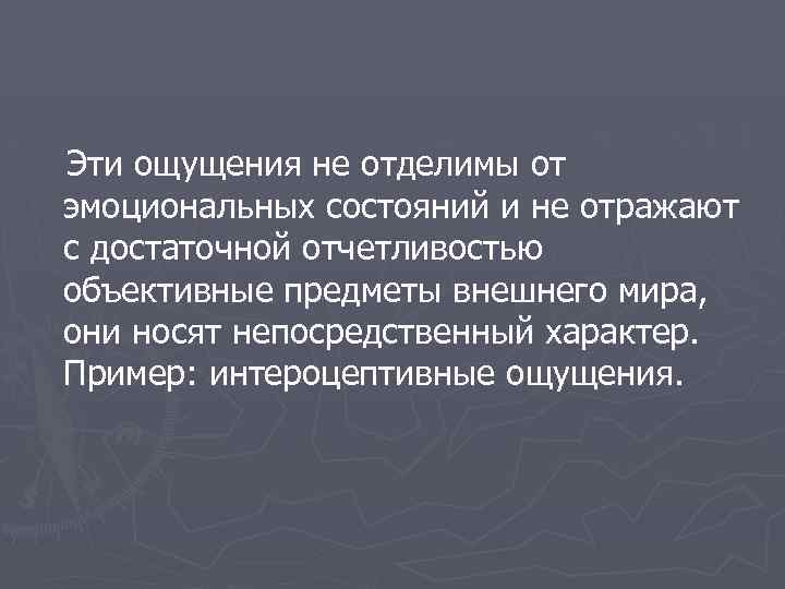 Эти ощущения не отделимы от эмоциональных состояний и не отражают с достаточной отчетливостью объективные