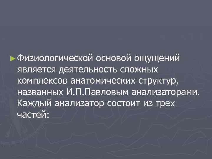 ► Физиологической основой ощущений является деятельность сложных комплексов анатомических структур, названных И. П. Павловым