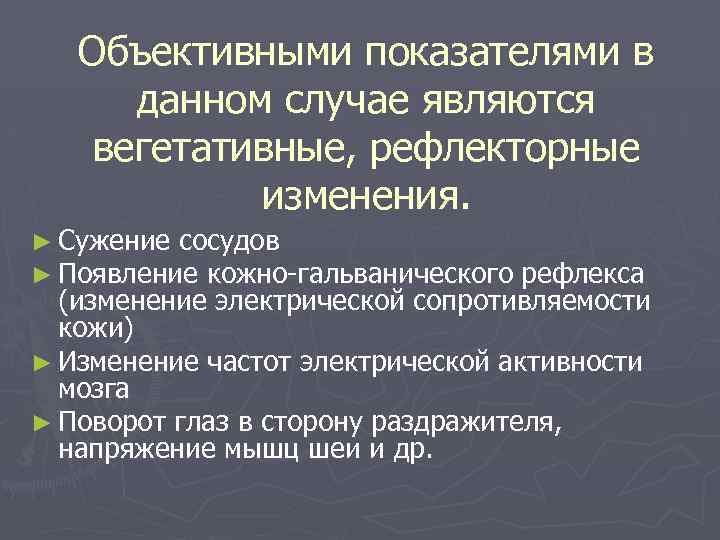 Объективными показателями в данном случае являются вегетативные, рефлекторные изменения. ► Сужение сосудов ► Появление