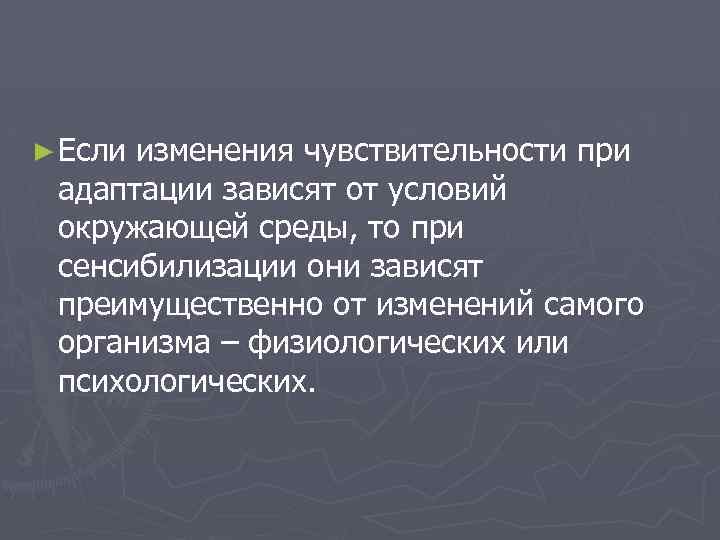 ► Если изменения чувствительности при адаптации зависят от условий окружающей среды, то при сенсибилизации