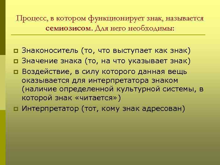 Процесс, в котором функционирует знак, называется семиозисом. Для него необходимы: p p Знаконоситель (то,