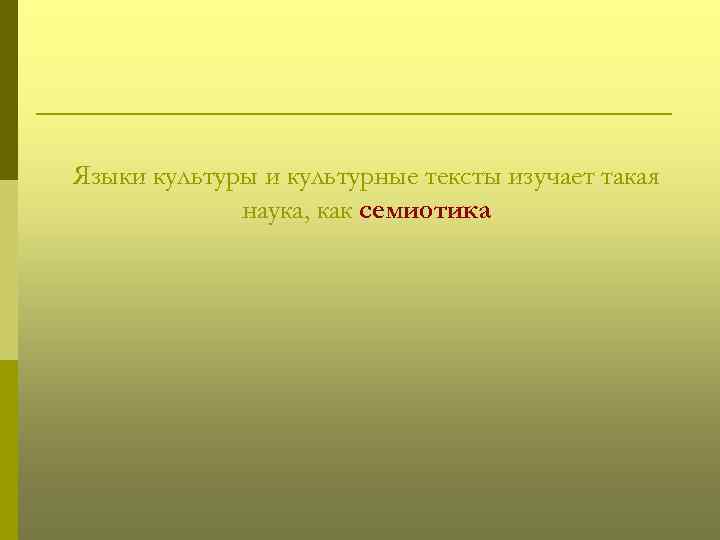 Языки культуры и культурные тексты изучает такая наука, как семиотика 
