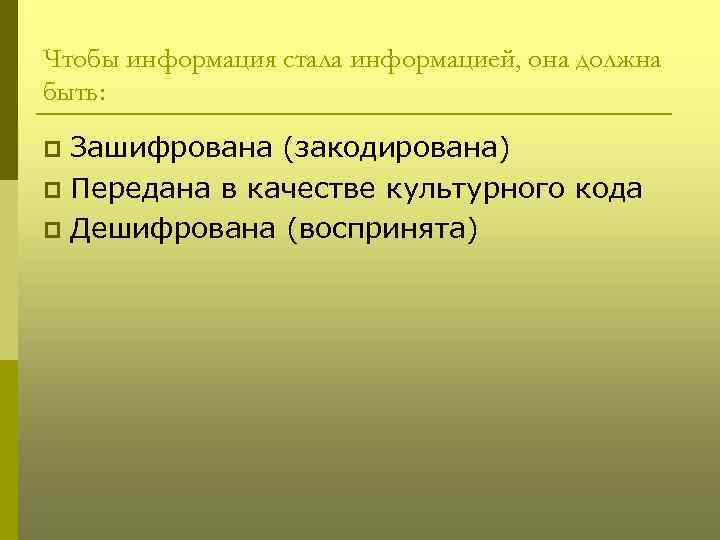 Чтобы информация стала информацией, она должна быть: Зашифрована (закодирована) p Передана в качестве культурного