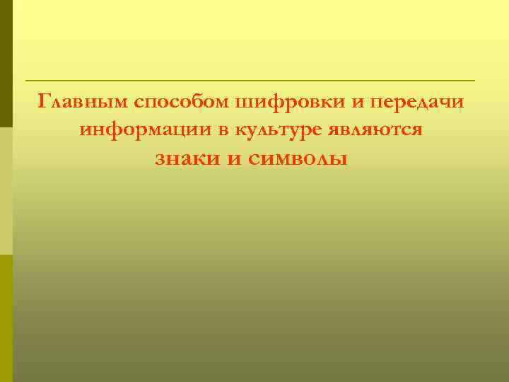 Главным способом шифровки и передачи информации в культуре являются знаки и символы 