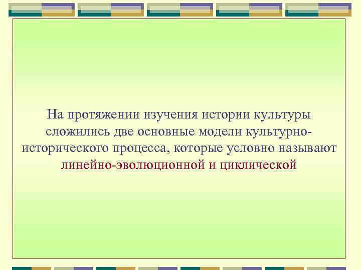 На протяжении изучения истории культуры сложились две основные модели культурноисторического процесса, которые условно называют