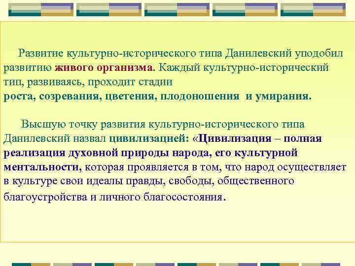Развитие культурно-исторического типа Данилевский уподобил развитию живого организма. Каждый культурно-исторический тип, развиваясь, проходит стадии