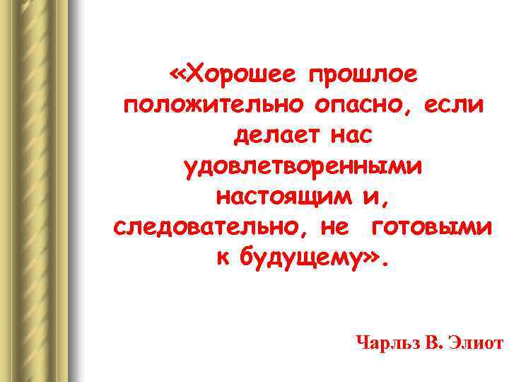  «Хорошее прошлое положительно опасно, если делает нас удовлетворенными настоящим и, следовательно, не готовыми